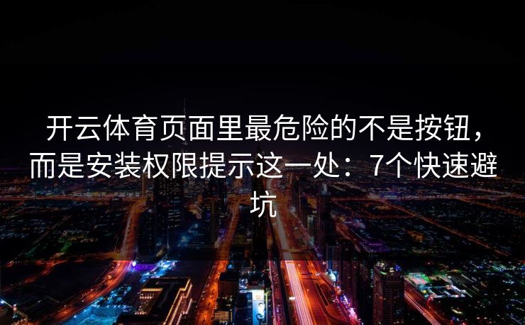 开云体育页面里最危险的不是按钮，而是安装权限提示这一处：7个快速避坑