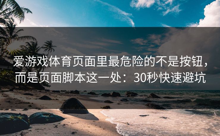 爱游戏体育页面里最危险的不是按钮,而是页面脚本这一处:30秒快速避坑 爱游戏体育页面里最危险的不是按钮,而是页面脚本这一处:30秒快速避坑