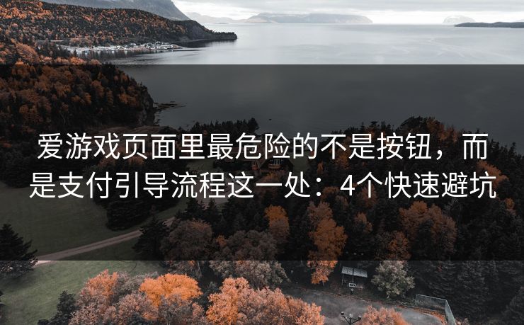 爱游戏页面里最危险的不是按钮，而是支付引导流程这一处：4个快速避坑