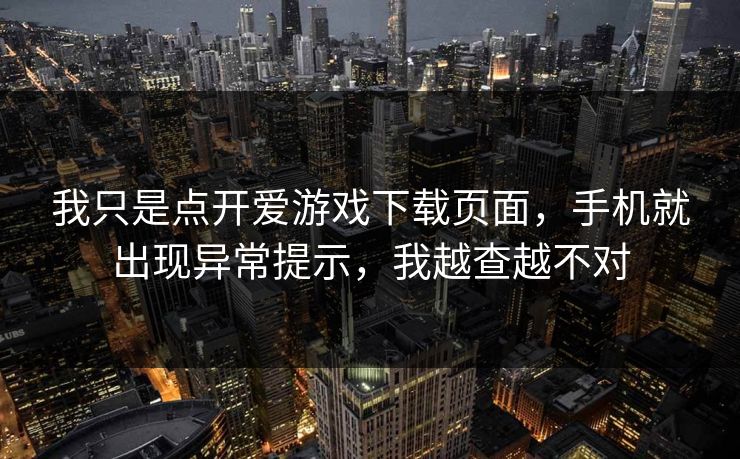 我只是点开爱游戏下载页面，手机就出现异常提示，我越查越不对