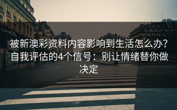 被新澳彩资料内容影响到生活怎么办?自我评估的4个信号:别让情绪替你做决定 被新澳彩资料内容影响到生活怎么办?自我评估的4个信号:别让情绪替你做决定