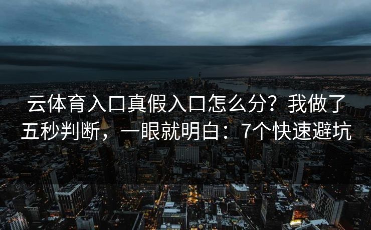云体育入口真假入口怎么分？我做了五秒判断，一眼就明白：7个快速避坑