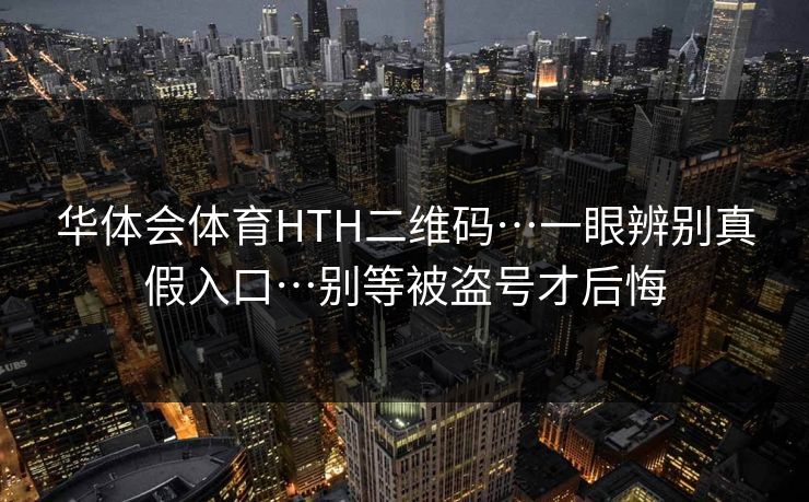 华体会体育HTH二维码…一眼辨别真假入口…别等被盗号才后悔