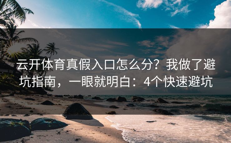 云开体育真假入口怎么分？我做了避坑指南，一眼就明白：4个快速避坑