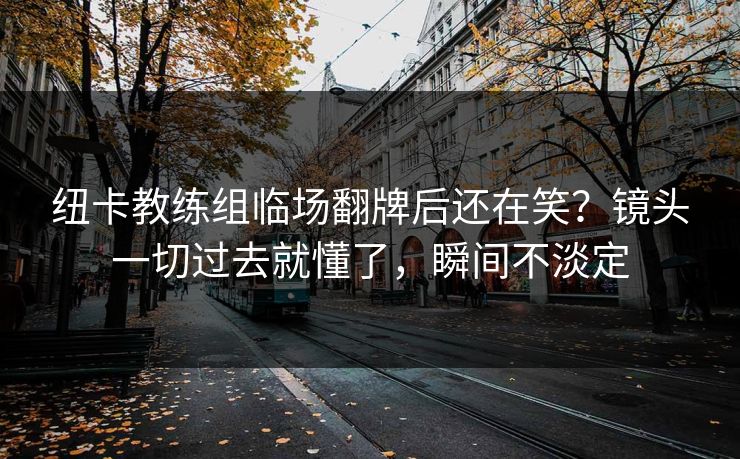 纽卡教练组临场翻牌后还在笑?镜头一切过去就懂了,瞬间不淡定 纽卡教练组临场翻牌后还在笑?镜头一切过去就懂了,瞬间不淡定