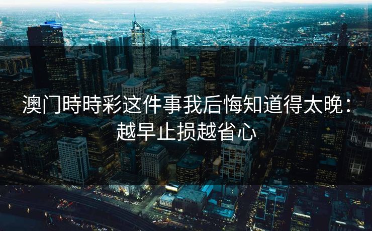 澳门時時彩这件事我后悔知道得太晚：越早止损越省心