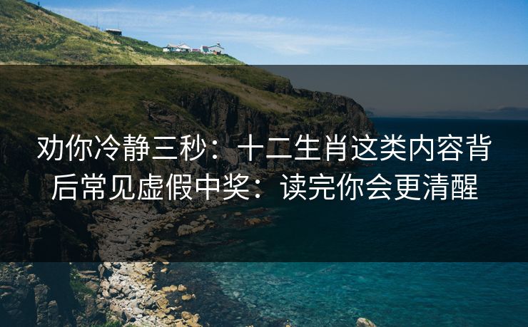 劝你冷静三秒：十二生肖这类内容背后常见虚假中奖：读完你会更清醒