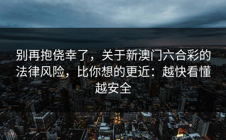 别再抱侥幸了,关于新澳门六合彩的法律风险,比你想的更近:越快看懂越安全 别再抱侥幸了,关于新澳门六合彩的法律风险,比你想的更近:越快看懂越安全