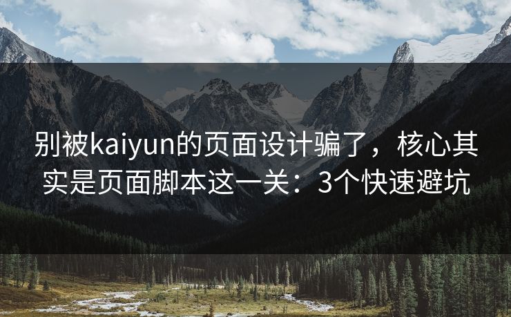 别被kaiyun的页面设计骗了,核心其实是页面脚本这一关:3个快速避坑 别被kaiyun的页面设计骗了,核心其实是页面脚本这一关:3个快速避坑